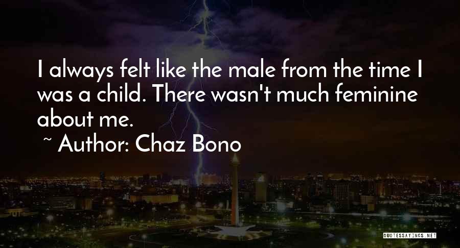 Chaz Bono Quotes: I Always Felt Like The Male From The Time I Was A Child. There Wasn't Much Feminine About Me.