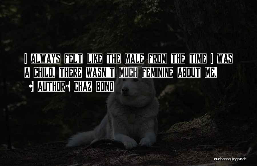 Chaz Bono Quotes: I Always Felt Like The Male From The Time I Was A Child. There Wasn't Much Feminine About Me.