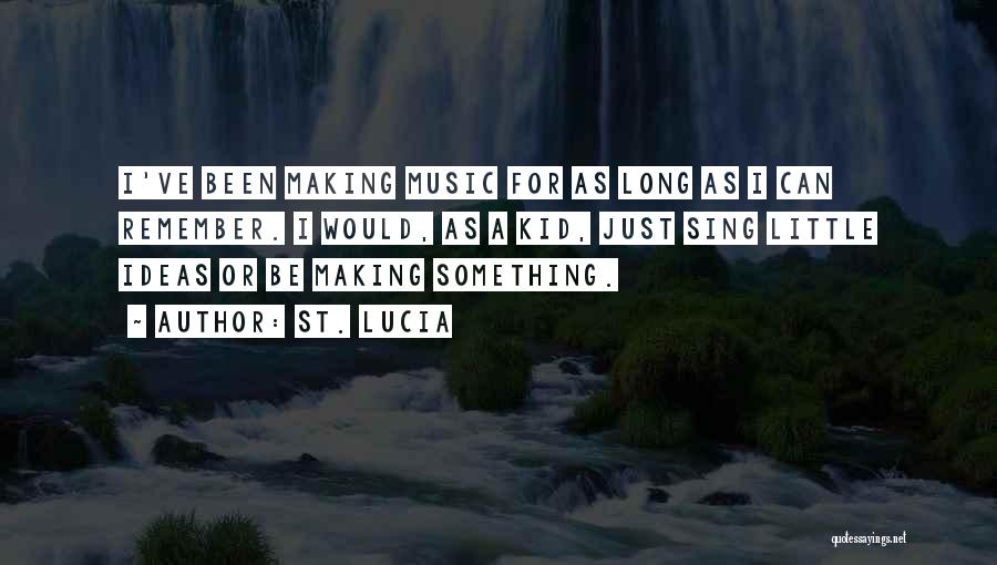 St. Lucia Quotes: I've Been Making Music For As Long As I Can Remember. I Would, As A Kid, Just Sing Little Ideas