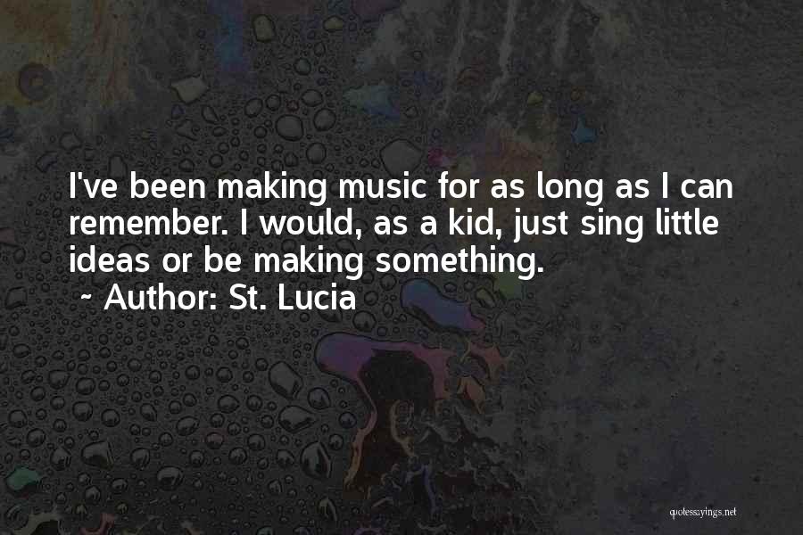 St. Lucia Quotes: I've Been Making Music For As Long As I Can Remember. I Would, As A Kid, Just Sing Little Ideas