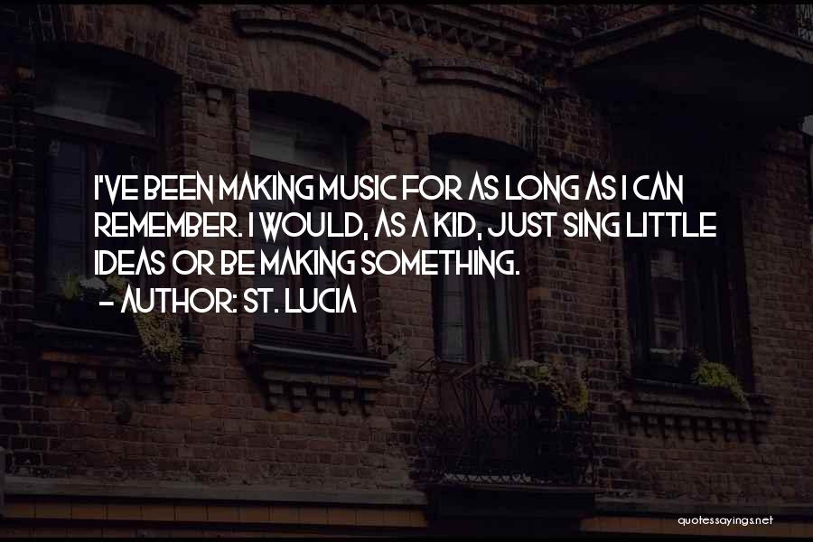 St. Lucia Quotes: I've Been Making Music For As Long As I Can Remember. I Would, As A Kid, Just Sing Little Ideas