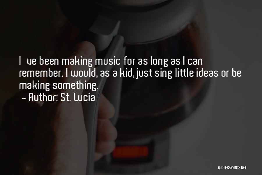 St. Lucia Quotes: I've Been Making Music For As Long As I Can Remember. I Would, As A Kid, Just Sing Little Ideas