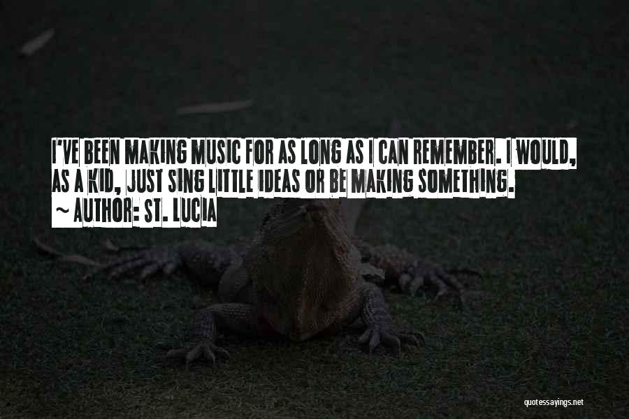 St. Lucia Quotes: I've Been Making Music For As Long As I Can Remember. I Would, As A Kid, Just Sing Little Ideas