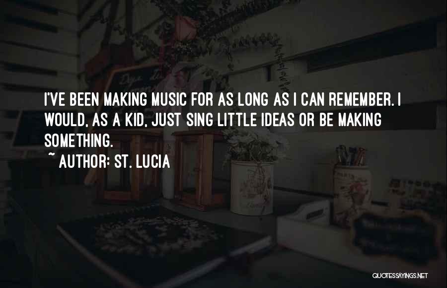 St. Lucia Quotes: I've Been Making Music For As Long As I Can Remember. I Would, As A Kid, Just Sing Little Ideas