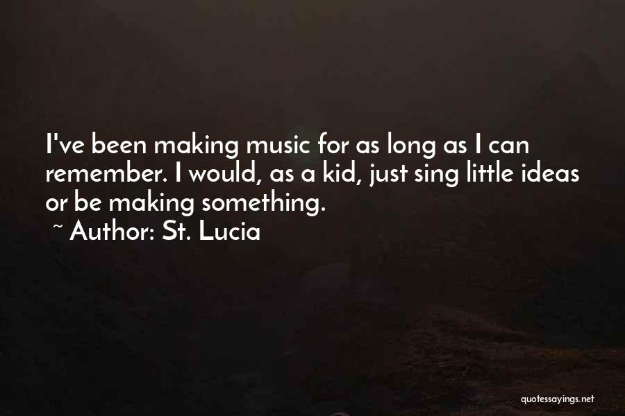 St. Lucia Quotes: I've Been Making Music For As Long As I Can Remember. I Would, As A Kid, Just Sing Little Ideas