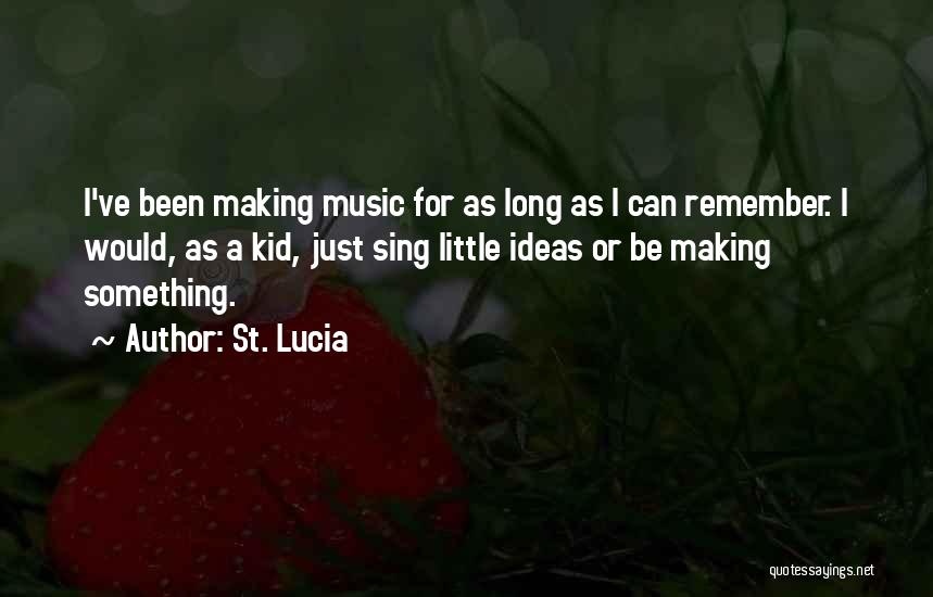 St. Lucia Quotes: I've Been Making Music For As Long As I Can Remember. I Would, As A Kid, Just Sing Little Ideas