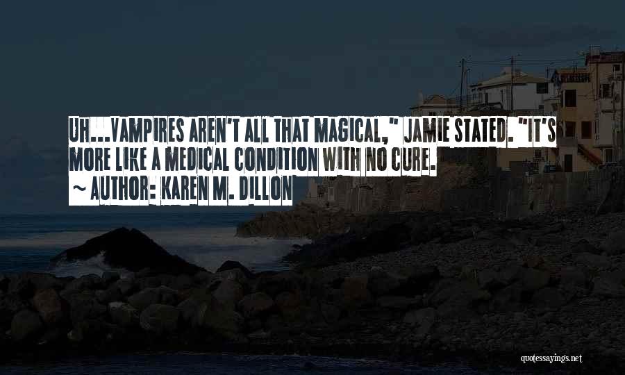 Karen M. Dillon Quotes: Uh...vampires Aren't All That Magical, Jamie Stated. It's More Like A Medical Condition With No Cure.