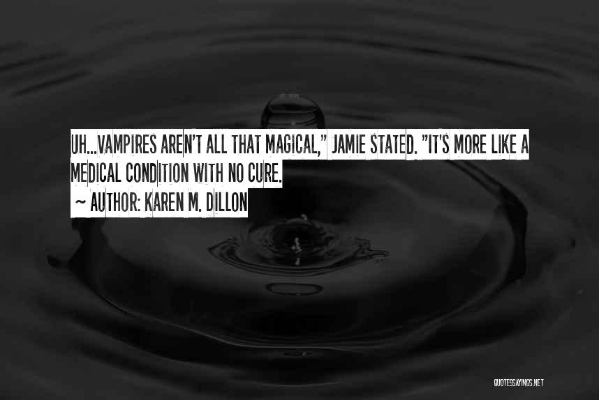 Karen M. Dillon Quotes: Uh...vampires Aren't All That Magical, Jamie Stated. It's More Like A Medical Condition With No Cure.