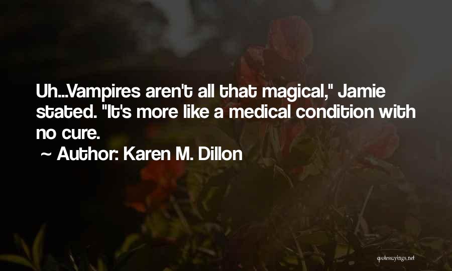 Karen M. Dillon Quotes: Uh...vampires Aren't All That Magical, Jamie Stated. It's More Like A Medical Condition With No Cure.