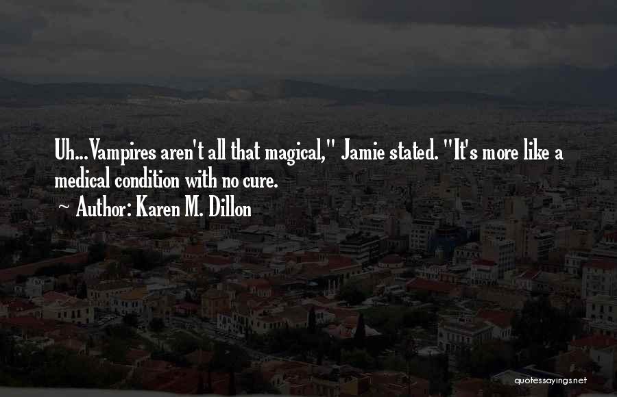 Karen M. Dillon Quotes: Uh...vampires Aren't All That Magical, Jamie Stated. It's More Like A Medical Condition With No Cure.