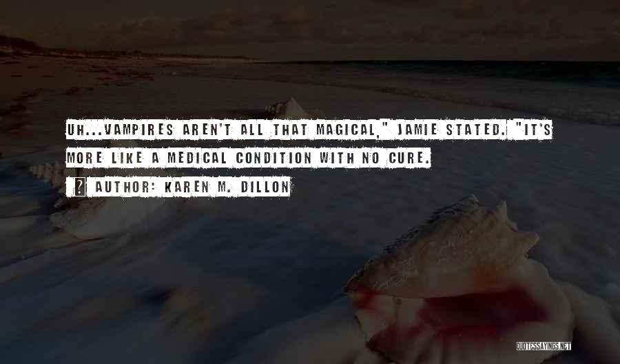 Karen M. Dillon Quotes: Uh...vampires Aren't All That Magical, Jamie Stated. It's More Like A Medical Condition With No Cure.