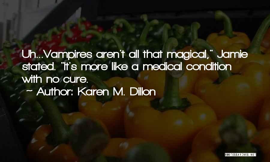 Karen M. Dillon Quotes: Uh...vampires Aren't All That Magical, Jamie Stated. It's More Like A Medical Condition With No Cure.