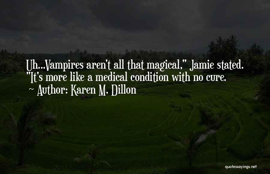 Karen M. Dillon Quotes: Uh...vampires Aren't All That Magical, Jamie Stated. It's More Like A Medical Condition With No Cure.