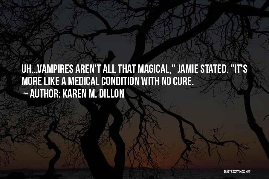 Karen M. Dillon Quotes: Uh...vampires Aren't All That Magical, Jamie Stated. It's More Like A Medical Condition With No Cure.