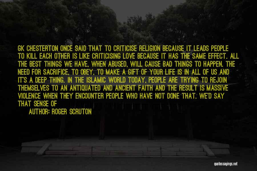 Roger Scruton Quotes: Gk Chesterton Once Said That To Criticise Religion Because It Leads People To Kill Each Other Is Like Criticising Love