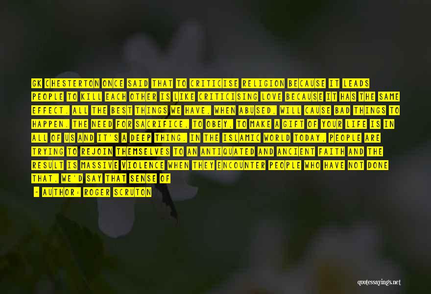 Roger Scruton Quotes: Gk Chesterton Once Said That To Criticise Religion Because It Leads People To Kill Each Other Is Like Criticising Love