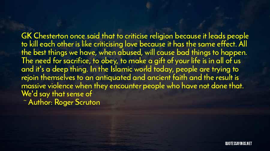 Roger Scruton Quotes: Gk Chesterton Once Said That To Criticise Religion Because It Leads People To Kill Each Other Is Like Criticising Love
