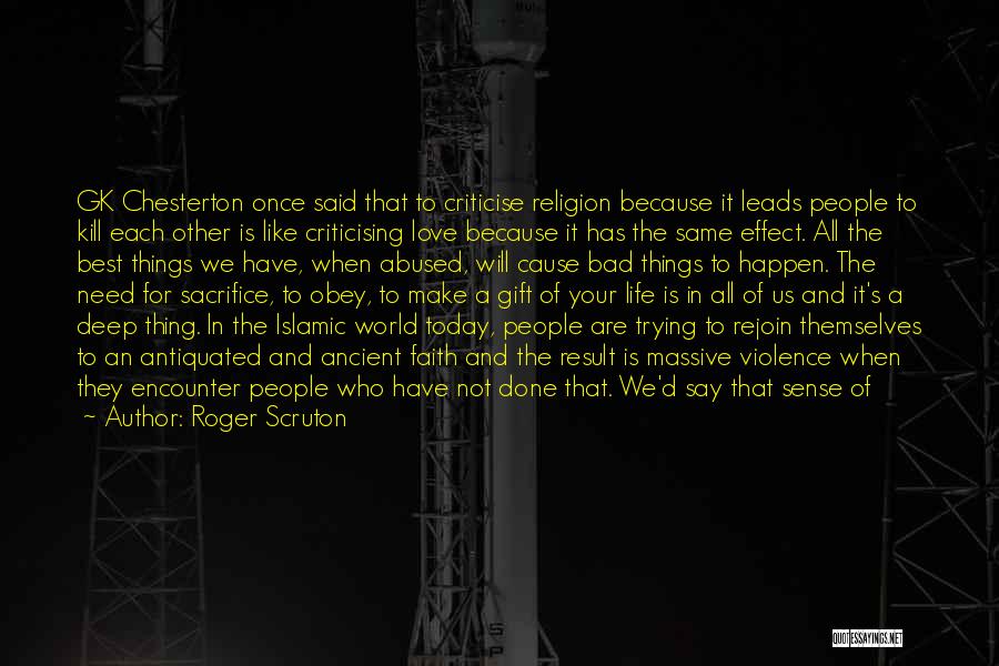 Roger Scruton Quotes: Gk Chesterton Once Said That To Criticise Religion Because It Leads People To Kill Each Other Is Like Criticising Love