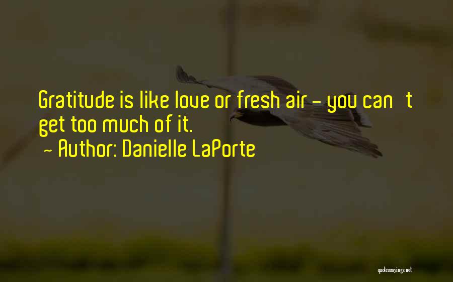 Danielle LaPorte Quotes: Gratitude Is Like Love Or Fresh Air - You Can't Get Too Much Of It.