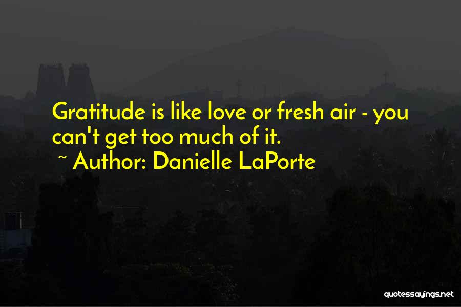Danielle LaPorte Quotes: Gratitude Is Like Love Or Fresh Air - You Can't Get Too Much Of It.