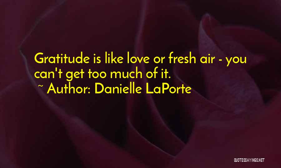 Danielle LaPorte Quotes: Gratitude Is Like Love Or Fresh Air - You Can't Get Too Much Of It.