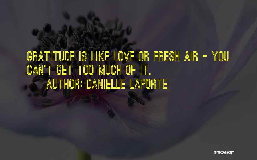 Danielle LaPorte Quotes: Gratitude Is Like Love Or Fresh Air - You Can't Get Too Much Of It.