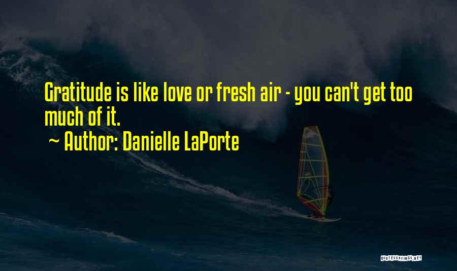 Danielle LaPorte Quotes: Gratitude Is Like Love Or Fresh Air - You Can't Get Too Much Of It.