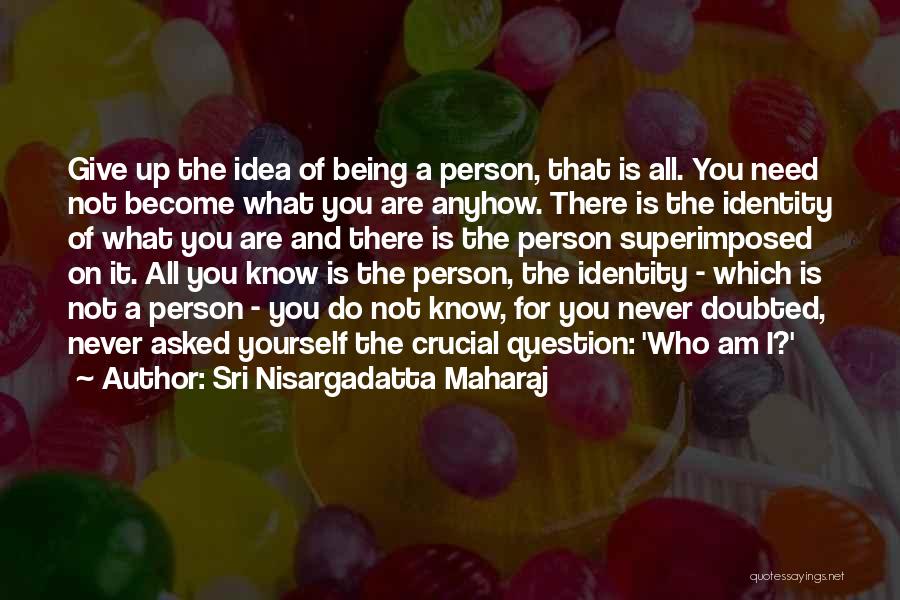 Sri Nisargadatta Maharaj Quotes: Give Up The Idea Of Being A Person, That Is All. You Need Not Become What You Are Anyhow. There