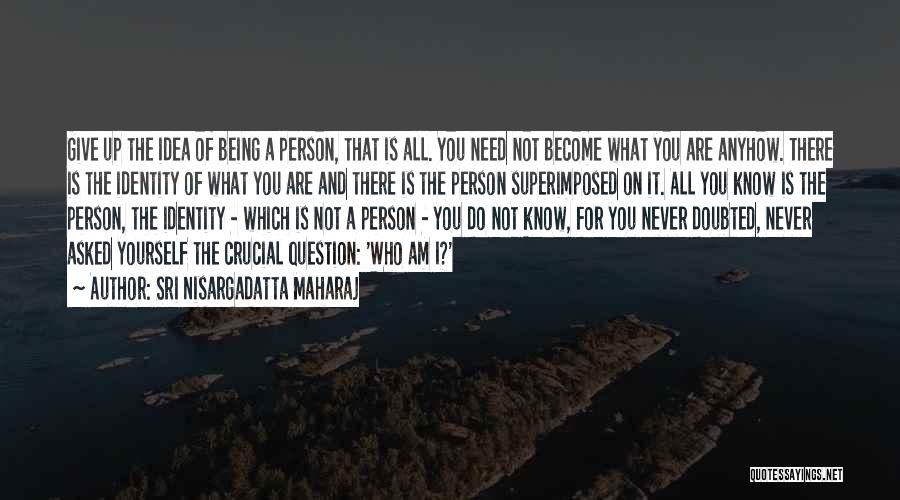 Sri Nisargadatta Maharaj Quotes: Give Up The Idea Of Being A Person, That Is All. You Need Not Become What You Are Anyhow. There