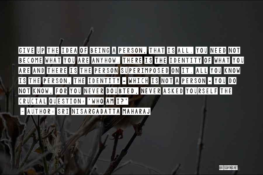 Sri Nisargadatta Maharaj Quotes: Give Up The Idea Of Being A Person, That Is All. You Need Not Become What You Are Anyhow. There