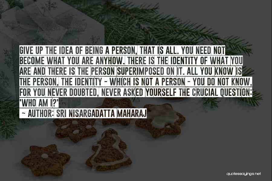 Sri Nisargadatta Maharaj Quotes: Give Up The Idea Of Being A Person, That Is All. You Need Not Become What You Are Anyhow. There