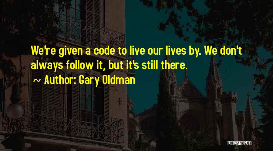 Gary Oldman Quotes: We're Given A Code To Live Our Lives By. We Don't Always Follow It, But It's Still There.