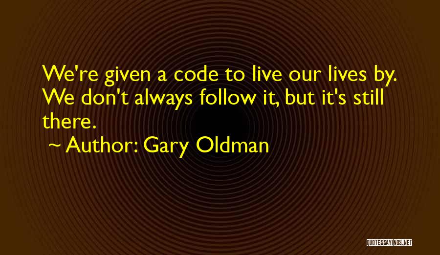 Gary Oldman Quotes: We're Given A Code To Live Our Lives By. We Don't Always Follow It, But It's Still There.