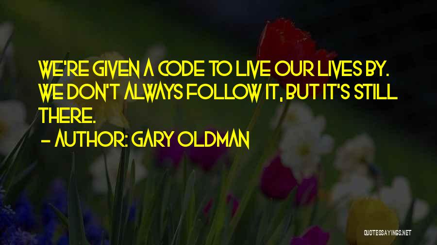 Gary Oldman Quotes: We're Given A Code To Live Our Lives By. We Don't Always Follow It, But It's Still There.