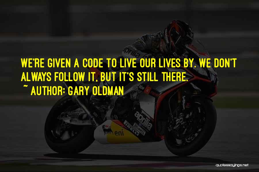 Gary Oldman Quotes: We're Given A Code To Live Our Lives By. We Don't Always Follow It, But It's Still There.