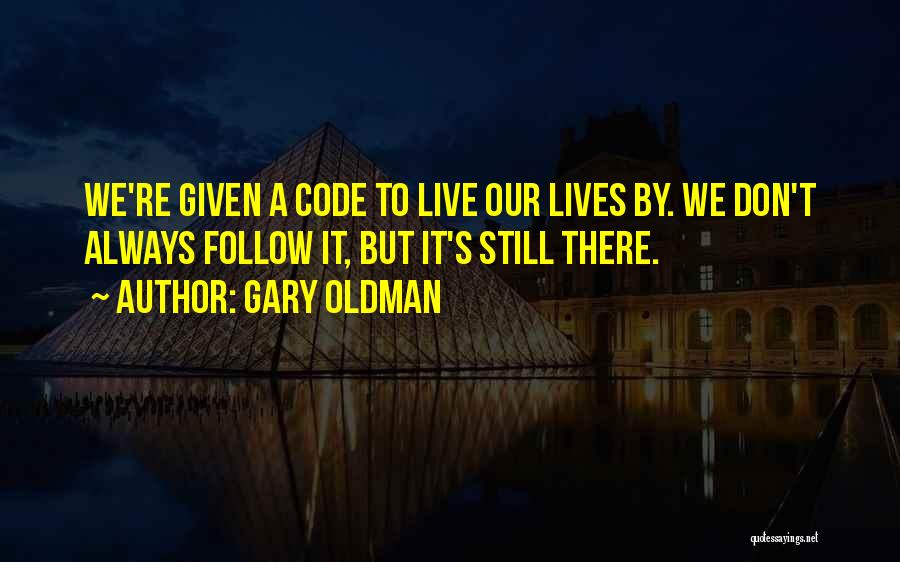 Gary Oldman Quotes: We're Given A Code To Live Our Lives By. We Don't Always Follow It, But It's Still There.