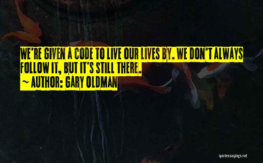 Gary Oldman Quotes: We're Given A Code To Live Our Lives By. We Don't Always Follow It, But It's Still There.