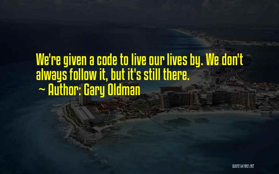 Gary Oldman Quotes: We're Given A Code To Live Our Lives By. We Don't Always Follow It, But It's Still There.