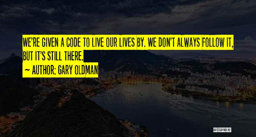 Gary Oldman Quotes: We're Given A Code To Live Our Lives By. We Don't Always Follow It, But It's Still There.