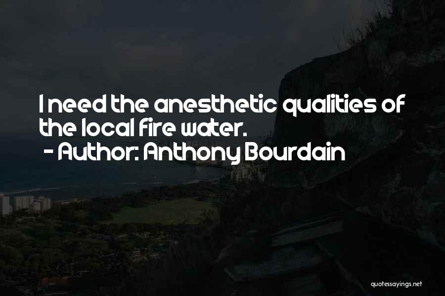 Anthony Bourdain Quotes: I Need The Anesthetic Qualities Of The Local Fire Water.