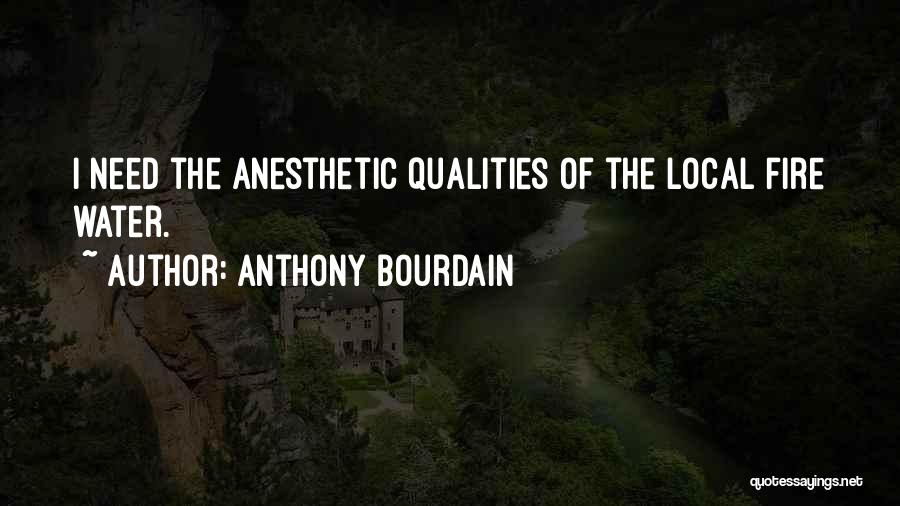 Anthony Bourdain Quotes: I Need The Anesthetic Qualities Of The Local Fire Water.