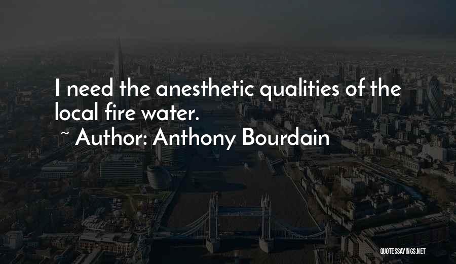 Anthony Bourdain Quotes: I Need The Anesthetic Qualities Of The Local Fire Water.