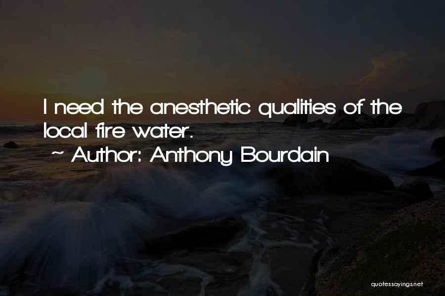 Anthony Bourdain Quotes: I Need The Anesthetic Qualities Of The Local Fire Water.