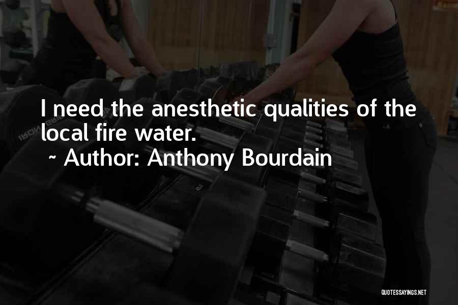 Anthony Bourdain Quotes: I Need The Anesthetic Qualities Of The Local Fire Water.