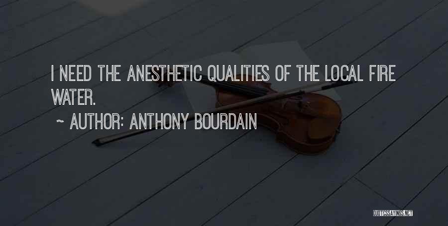 Anthony Bourdain Quotes: I Need The Anesthetic Qualities Of The Local Fire Water.