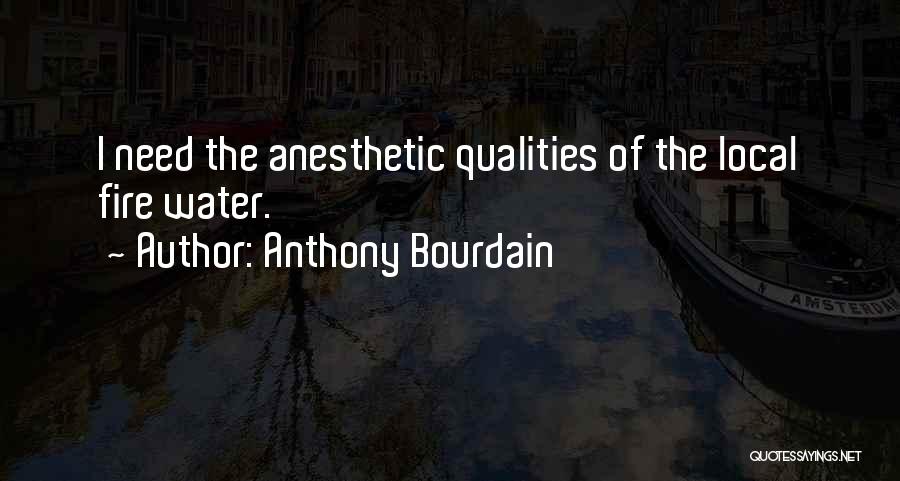 Anthony Bourdain Quotes: I Need The Anesthetic Qualities Of The Local Fire Water.