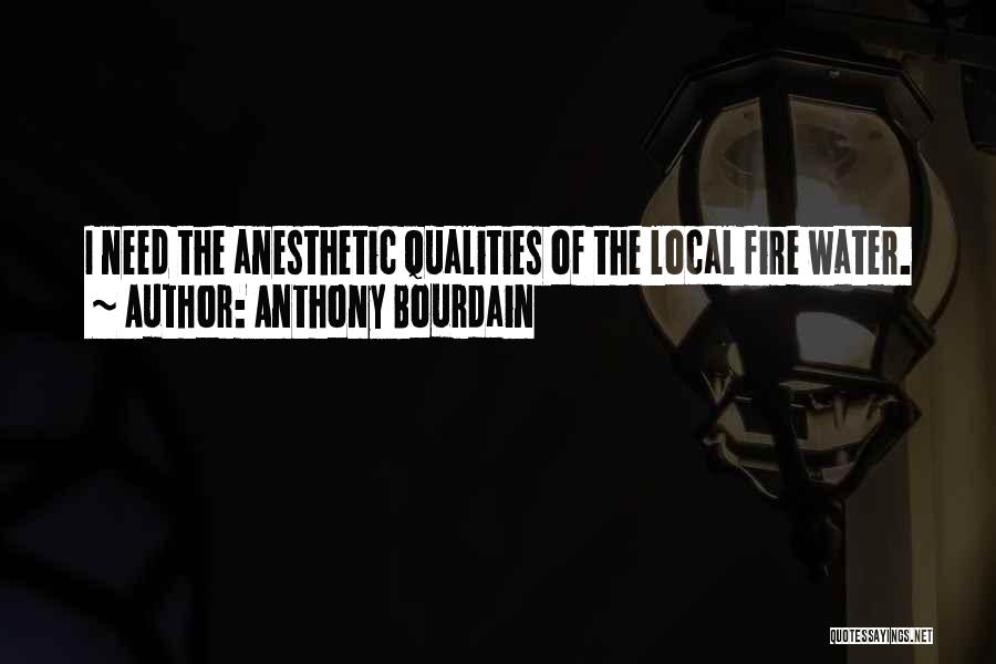 Anthony Bourdain Quotes: I Need The Anesthetic Qualities Of The Local Fire Water.