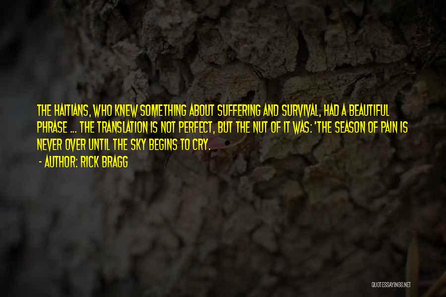 Rick Bragg Quotes: The Haitians, Who Knew Something About Suffering And Survival, Had A Beautiful Phrase ... The Translation Is Not Perfect, But