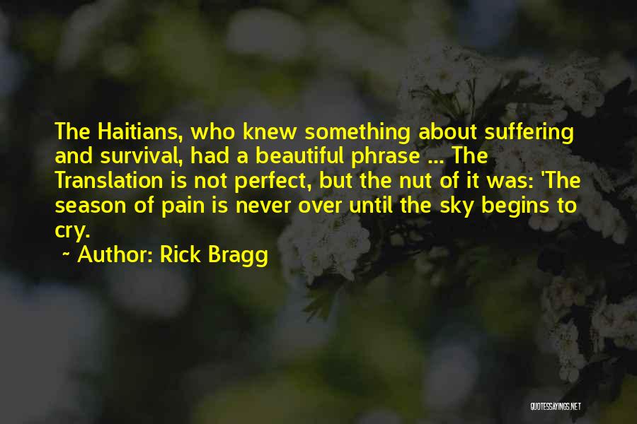 Rick Bragg Quotes: The Haitians, Who Knew Something About Suffering And Survival, Had A Beautiful Phrase ... The Translation Is Not Perfect, But