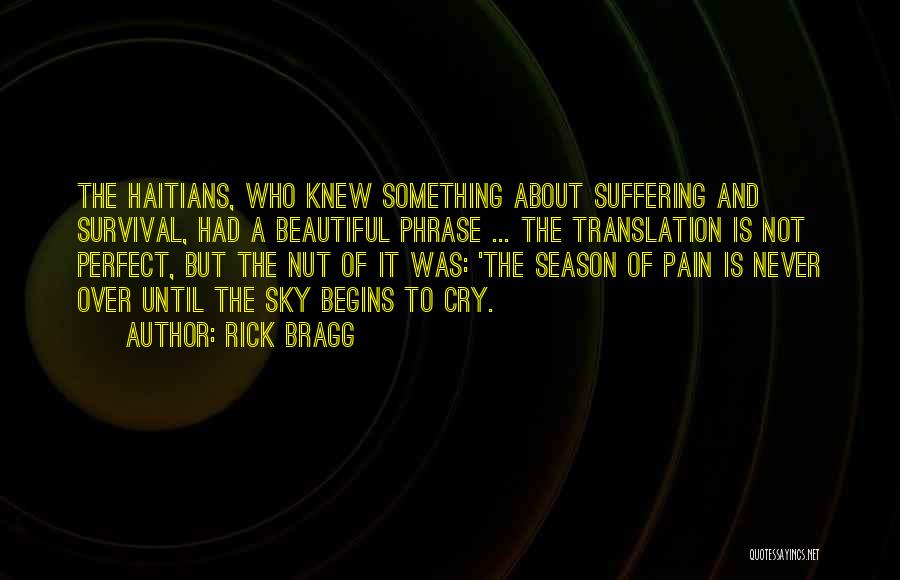 Rick Bragg Quotes: The Haitians, Who Knew Something About Suffering And Survival, Had A Beautiful Phrase ... The Translation Is Not Perfect, But